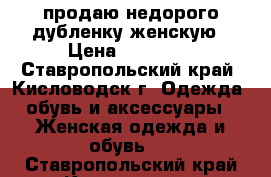 продаю недорого дубленку женскую › Цена ­ 47 000 - Ставропольский край, Кисловодск г. Одежда, обувь и аксессуары » Женская одежда и обувь   . Ставропольский край,Кисловодск г.